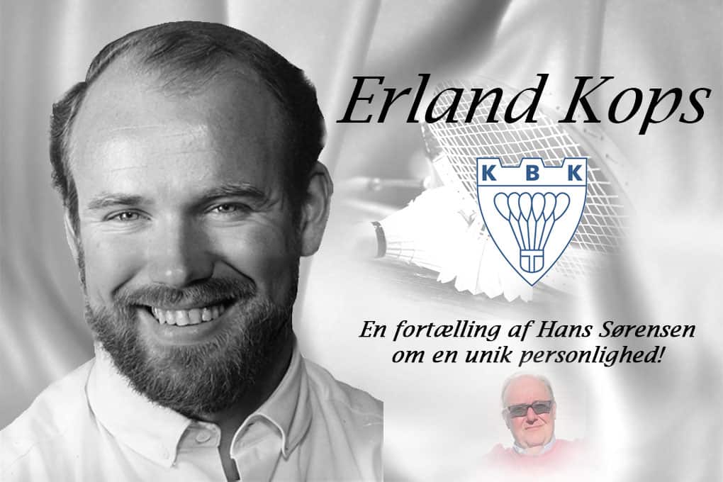 Erland Kops - en fortælling af Hans Sørensen, KBK, om en unik personlighed. Fotomontage og grafik: Søren Langhorn, Badmintonmuseet.